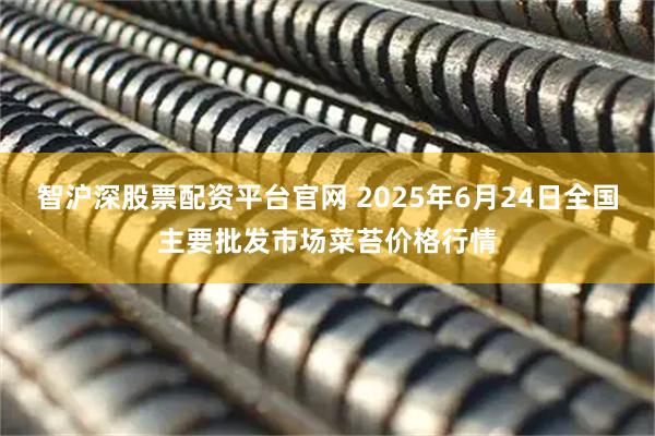 智沪深股票配资平台官网 2025年6月24日全国主要批发市场菜苔价格行情