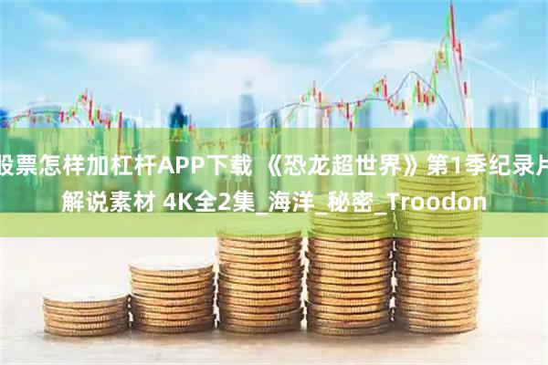 股票怎样加杠杆APP下载 《恐龙超世界》第1季纪录片解说素材 4K全2集_海洋_秘密_Troodon