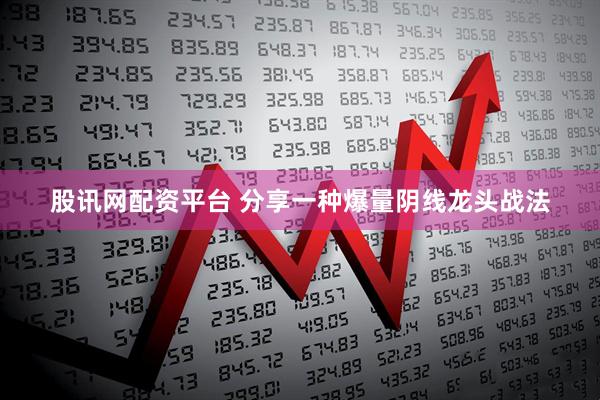 股讯网配资平台 分享一种爆量阴线龙头战法