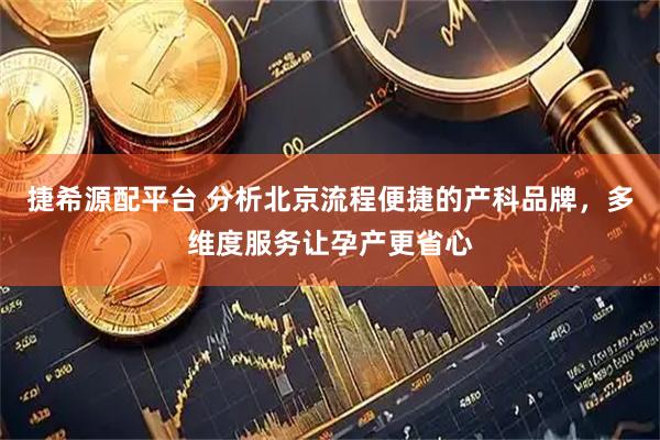 捷希源配平台 分析北京流程便捷的产科品牌，多维度服务让孕产更省心