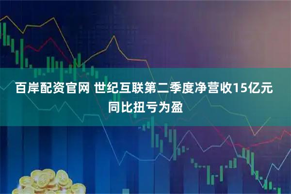 百岸配资官网 世纪互联第二季度净营收15亿元 同比扭亏为盈