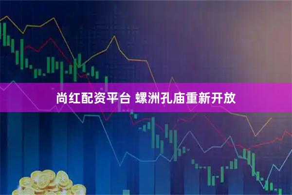 尚红配资平台 螺洲孔庙重新开放