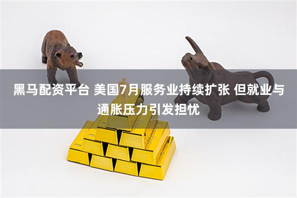 黑马配资平台 美国7月服务业持续扩张 但就业与通胀压力引发担忧