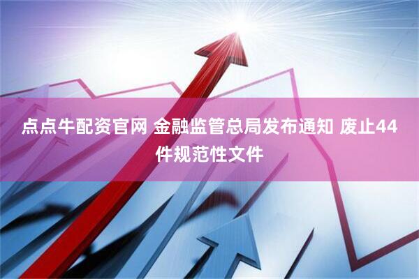 点点牛配资官网 金融监管总局发布通知 废止44件规范性文件