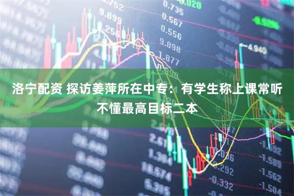 洛宁配资 探访姜萍所在中专：有学生称上课常听不懂最高目标二本
