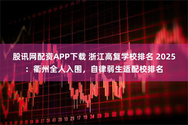 股讯网配资APP下载 浙江高复学校排名 2025：衢州全人入围，自律弱生适配校排名