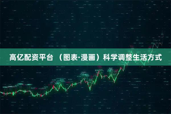 高亿配资平台 （图表·漫画）科学调整生活方式